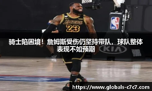 骑士陷困境！詹姆斯受伤仍坚持带队，球队整体表现不如预期