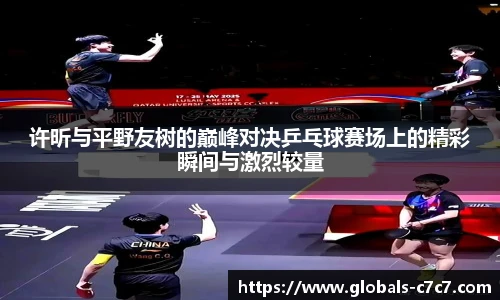 许昕与平野友树的巅峰对决乒乓球赛场上的精彩瞬间与激烈较量